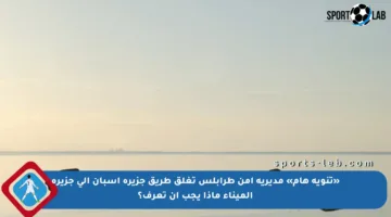«تنويه هام» مديرية أمن طرابلس تغلق طريق جزيرة إسبان إلى جزيرة الميناء ماذا يجب أن تعرف؟